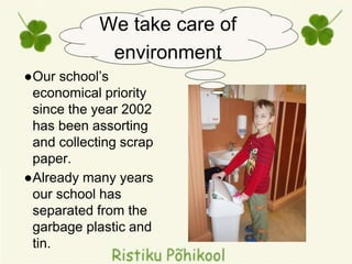 ●Our school’s
economical priority
since the year 2002
has been assorting
and collecting scrap
paper.
●Already many years
our school has
separated from the
garbage plastic and
tin.
We take care of
environment
 