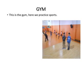GYM
• This is the gym, here we practice sports.
 