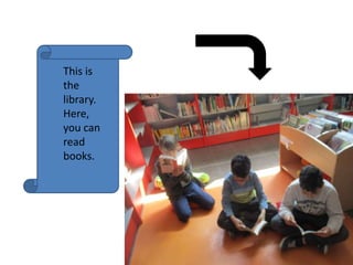 This is
the
library.
Here,
you can
read
books.
 