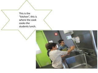 This is the
“kitchen”, this is
where the cook
cooks the
students lunch.
 