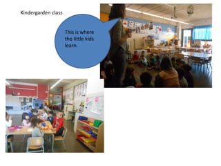 Kindergarden class
This is where
the little kids
learn.
 