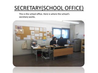 SECRETARY(SCHOOL OFFICE)
This is the school office. Here is where the school’s
secretary works.
 