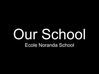 Our School Ecole Noranda School 