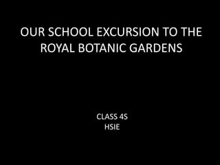 OUR SCHOOL EXCURSION TO THE
ROYAL BOTANIC GARDENS
CLASS 4S
HSIE
 