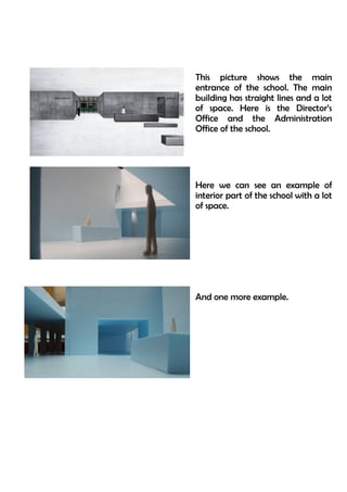 This picture shows the main
entrance of the school. The main
building has straight lines and a lot
of space. Here is the Director’s
Office and the Administration
Office of the school.




Here we can see an example of
interior part of the school with a lot
of space.




And one more example.
 