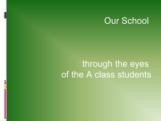 Our School

through the eyes
of the A class students

 