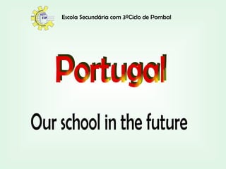 Our school in the future Portugal Escola Secundária com 3ºCiclo de Pombal 