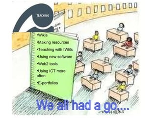 We all had a go.... Wikis Making resources Teaching with IWBs Using new software Web2 tools Using ICT more often E-portfolios 