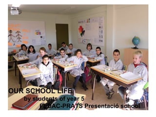OUR SCHOOL LIFE
   by students of year 5
        FEDAC-PRATS Presentació school
 