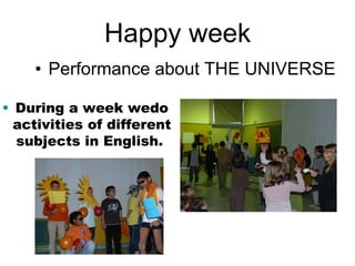 Happy week Performance about THE UNIVERSE During a week wedo activities of different subjects in English.