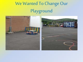 We Wanted To ChangeOur
Playground
 