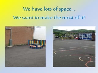 We have lots of space…
We want to make the most of it!
 