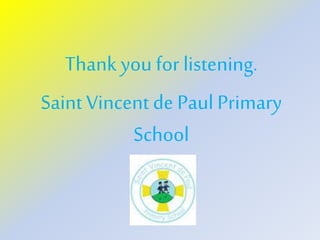 Thank you for listening.
Saint Vincent de Paul Primary
School
 