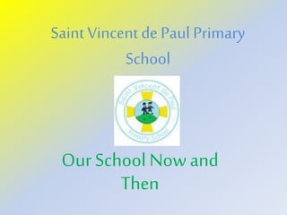 Saint Vincent de Paul Primary
School
Our School Now and
Then
 