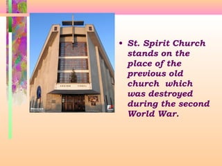 • St. Spirit Church
stands on the
place of the
previous old
church which
was destroyed
during the second
World War.

 