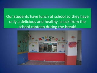 Our students have lunch at school so they have
only a delicious and healthy snack from the
school canteen during the break!
 