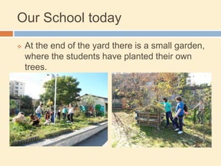 Our School today
 At the end of the yard there is a small garden,
where the students have planted their own
trees.
 