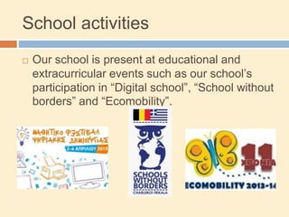 School activities
 Our school is present at educational and
extracurricular events such as our school’s
participation in “Digital school”, “School without
borders” and “Ecomobility”.
 