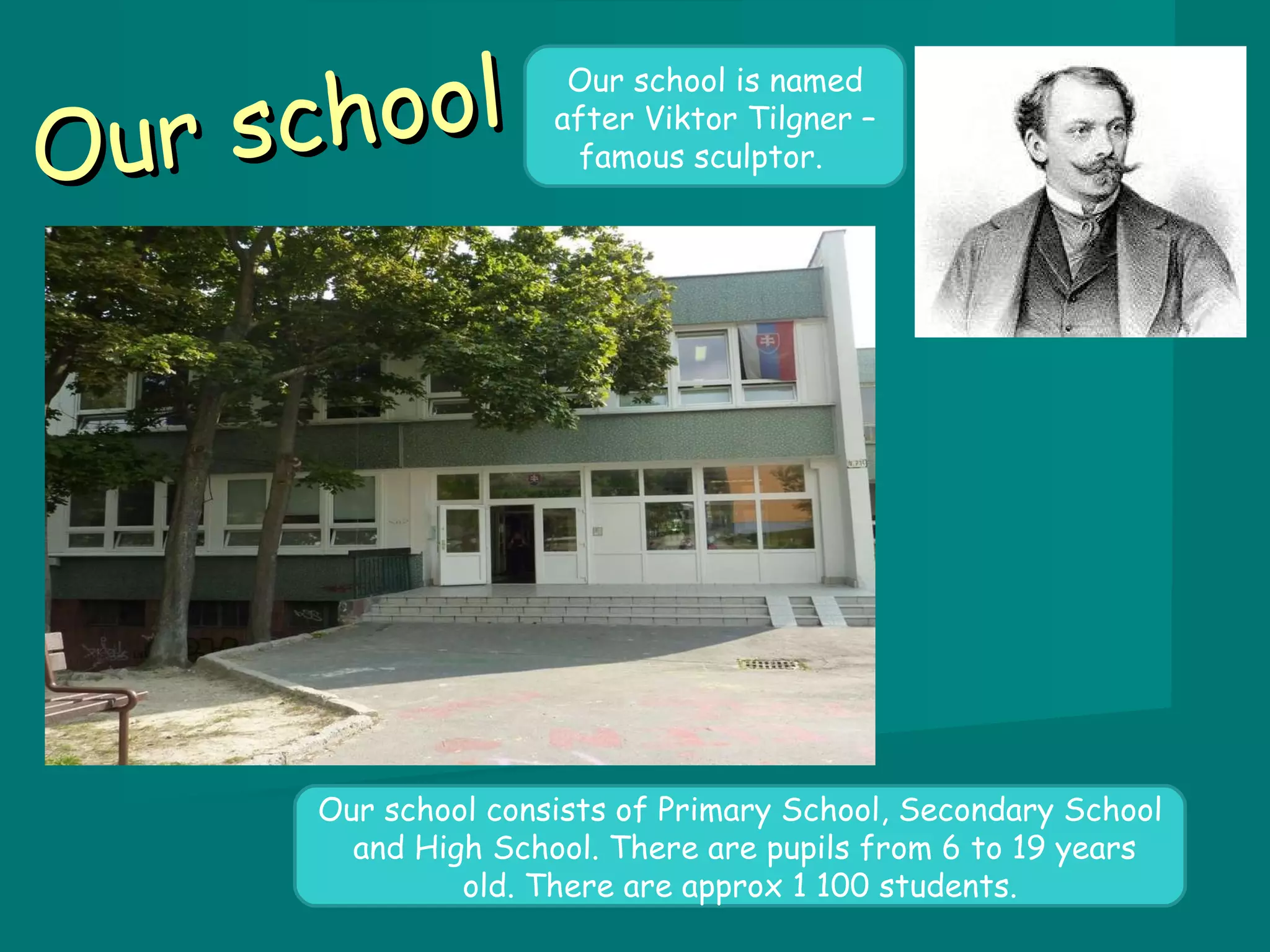 Our school Our school is named after Viktor Tilgner – famous sculptor. Our school consists of Primary School, Secondary School and High School. There are pupils from 6 to 19 years old. There are approx 1 100 students.