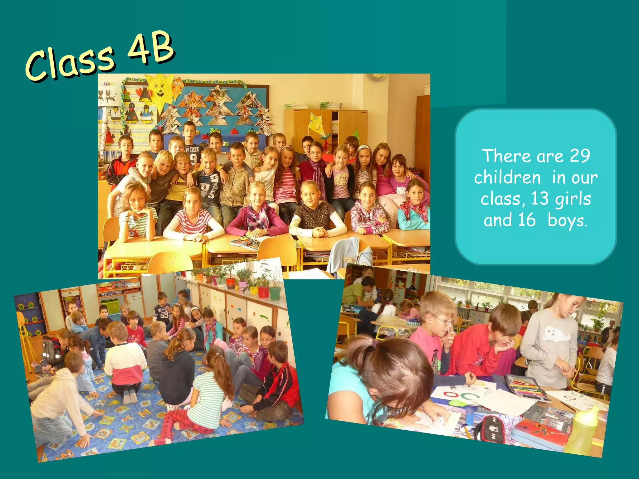 Class 4B There are 29 children in our class, 13 girls and 16 boy s.