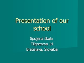 Presentation of our school Spojená škola  Tilgnerova 14 Bratislava, Slovakia 
