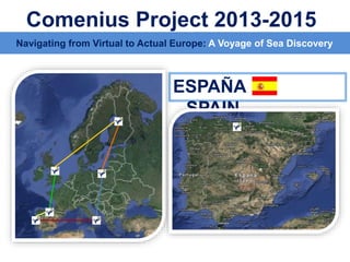 ESPAÑA
SPAIN
Comenius Project 2013-2015
Navigating from Virtual to Actual Europe: A Voyage of Sea Discovery
 