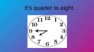 It’s quarter to eight.
 