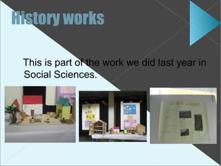 History works

 This is part of the work we did last year in
 Social Sciences.
 