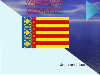 VALENCIAN
COMUNITY




        Jose and Juan
 