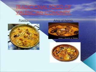 TRADICIONAL FOOD OF
VALENCIAN COMUNITY.
 Paella.    Arroz al horno.




             All i pebre.
 