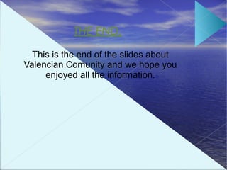 THE END.
  This is the end of the slides about
Valencian Comunity and we hope you
     enjoyed all the information.
 