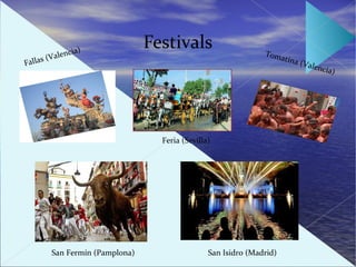a)
                                Festivals
       (V   a   lenci                                          Tom
                                                                   at
Fallas                                                                  ina (
                                                                             V   alenc
                                                                                      ia)




                                  Feria (Sevilla)




        San Fermín (Pamplona)                   San Isidro (Madrid)
 