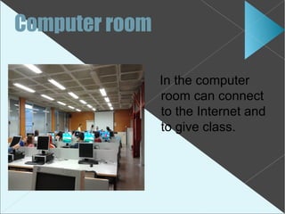 Computer room

                In the computer
                room can connect
                to the Internet and
                to give class.
 