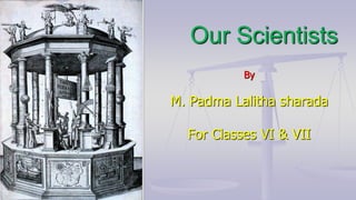 By
M. Padma Lalitha sharada
For Classes VI & VII
Our Scientists
 