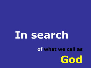 In search   of  what we call as  God 