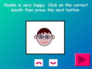 Nadim is very happy. Click on the correct 
mouth then press the next button. 
 