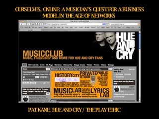 OURSELVES, ONLINE: A MUSICIAN’S QUEST FOR A BUSINESS MODEL IN THE AGE OF NETWORKS   PAT KANE, HUE AND CRY / THE PLAY ETHIC 
