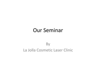 Our Seminar
By
La Jolla Cosmetic Laser Clinic
 