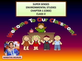 SUPER SENSES
ENVIRONMENTAL STUDIES
CHAPTER-1 (CBSE)
CLASS-V
NANDITHA AKUNURI
 