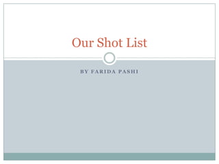 Our Shot List

 BY FARIDA PASHI
 