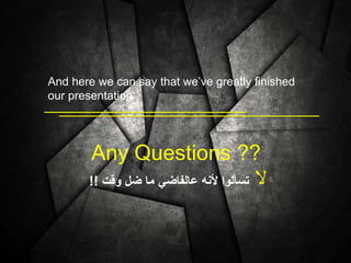 And here we can say that we’ve greatly finished
our presentation .
Any Questions ??
‫ال‬‫وقت‬ ‫ضل‬ ‫ما‬ ‫عالفاضي‬ ‫ألنه‬ ‫تسألوا‬!!
 