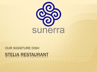 STELIA RESTAURANT
OUR SIGNITURE DISH
sunerra
 