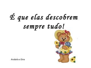É que elas descobrem sempre tudo! Anabela e Dina 