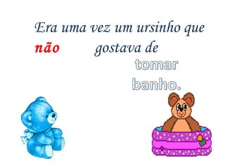 Era uma vez um ursinho que  não  gostava de  