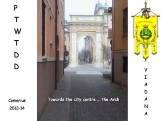 P
T
W

T
D

D

V

I
A
D
Comenius
2012-14

Towards the city centre … the Arch

A
N
A

 