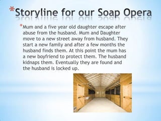 *
    * Mum and a five year old daughter escape after
     abuse from the husband. Mum and Daughter
     move to a new street away from husband. They
     start a new family and after a few months the
     husband finds them. At this point the mum has
     a new boyfriend to protect them. The husband
     kidnaps them. Eventually they are found and
     the husband is locked up.
 