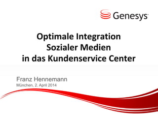 Optimale Integration
Sozialer Medien
in das Kundenservice Center
Franz Hennemann
München, 2. April 2014
 