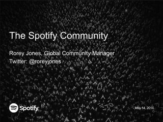 The Spotify Community
Rorey Jones, Global Community Manager
Twitter: @roreyjones
May 14, 2014
 
