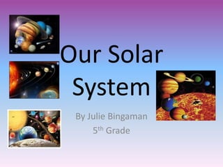 Our Solar
System
By Julie Bingaman
5th Grade
 