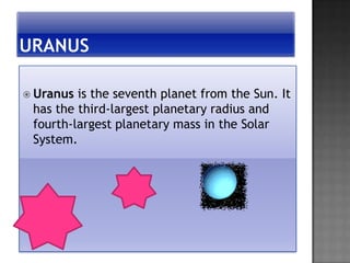  Uranus is the seventh planet from the Sun. It
 has the third-largest planetary radius and
 fourth-largest planetary mass in the Solar
 System.
 